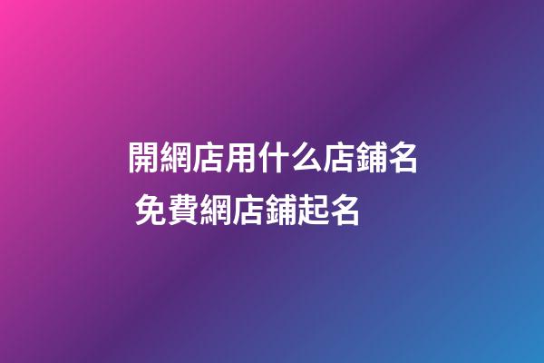 開網店用什么店鋪名 免費網店鋪起名-第1張-店鋪起名-玄機派